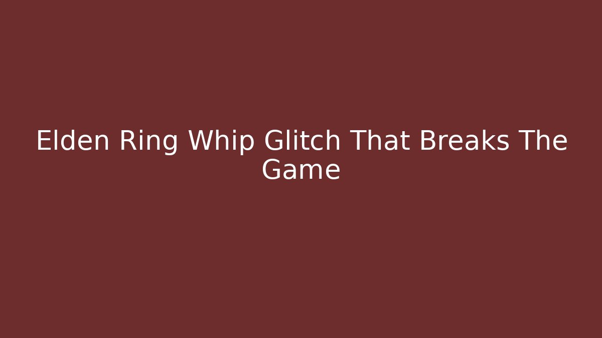 Elden Ring Whip Glitch That Breaks The Game