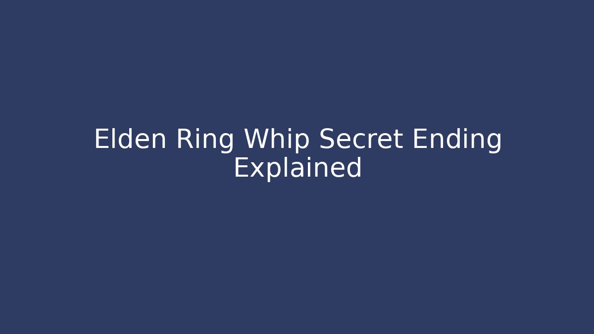 Elden Ring Whip Secret Ending Explained