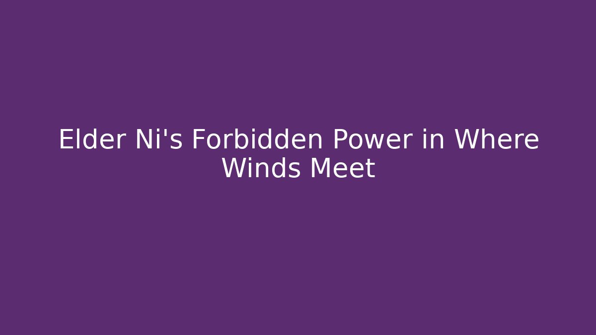 Elder Ni's Forbidden Power in Where Winds Meet