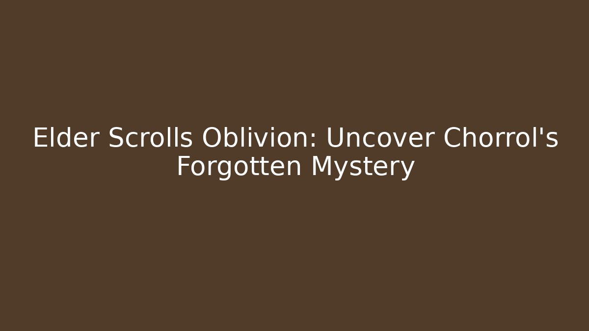 Elder Scrolls Oblivion: Uncover Chorrol's Forgotten Mystery