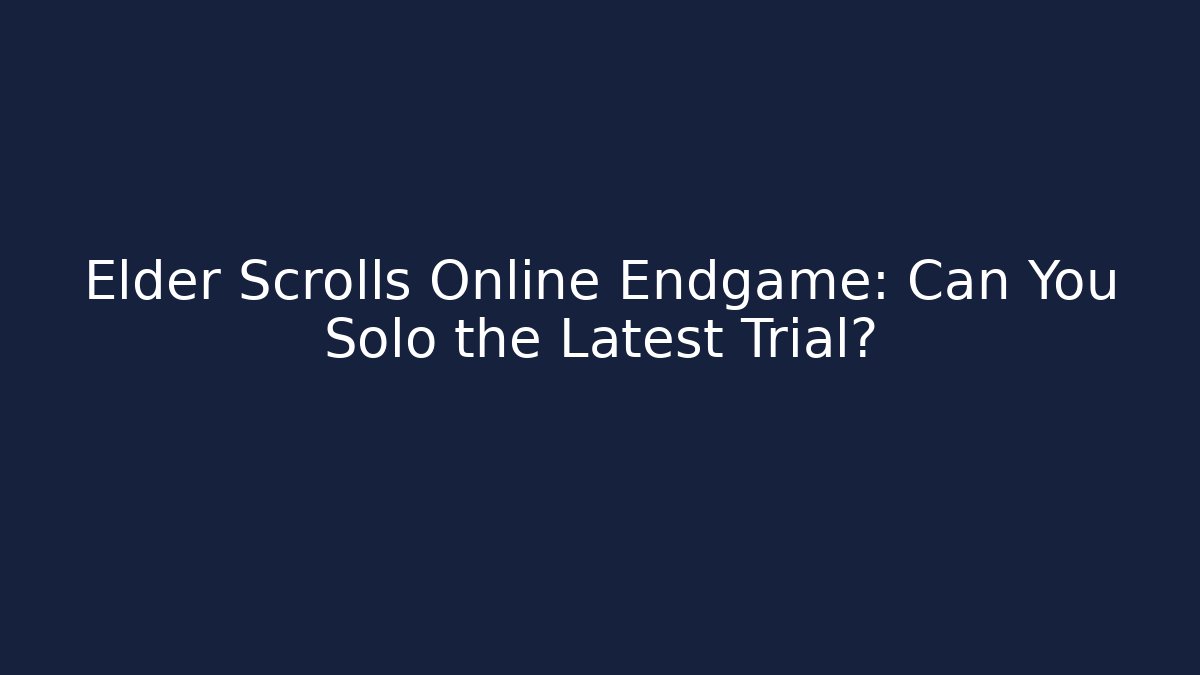 Elder Scrolls Online Endgame: Can You Solo the Latest Trial?