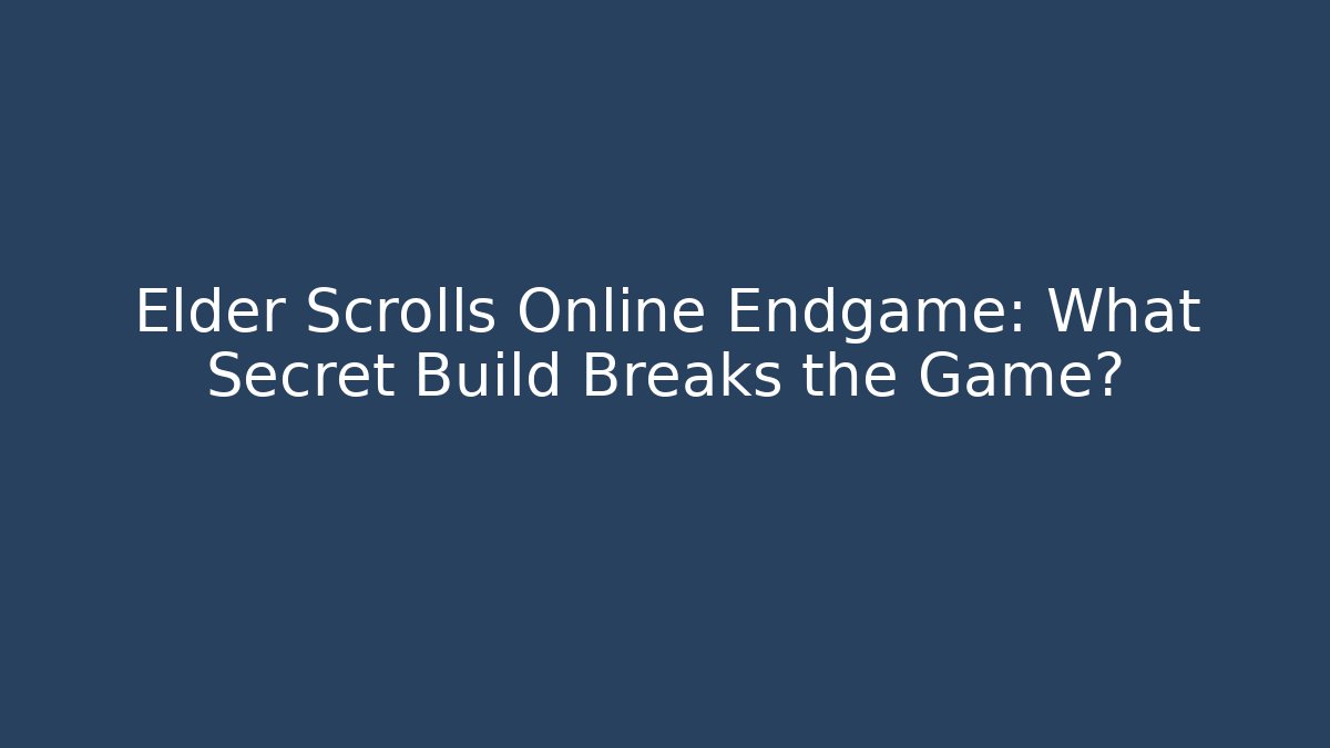 Elder Scrolls Online Endgame: What Secret Build Breaks the Game?