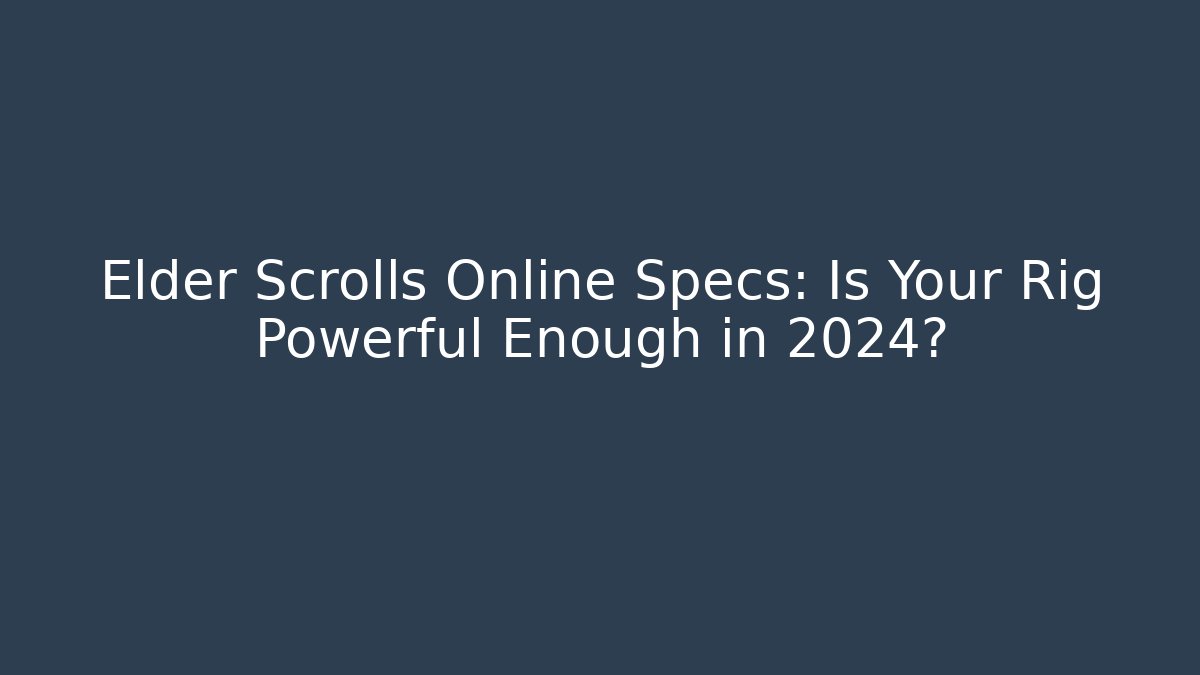 Elder Scrolls Online Specs: Is Your Rig Powerful Enough in 2024?