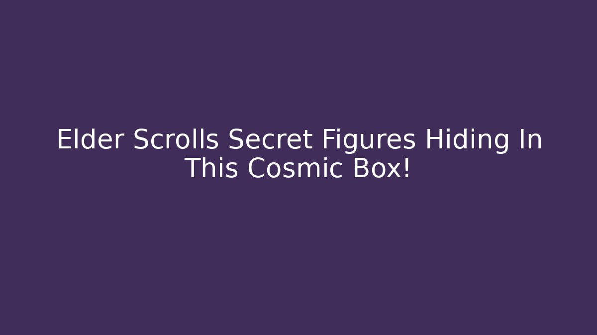 Elder Scrolls Secret Figures Hiding In This Cosmic Box!