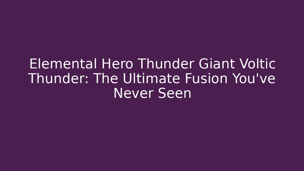 Elemental Hero Thunder Giant Voltic Thunder: The Ultimate Fusion You’ve Never Seen