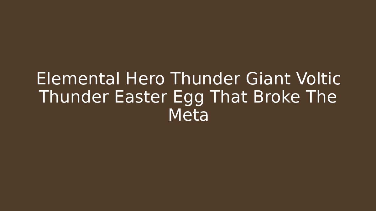 Elemental Hero Thunder Giant Voltic Thunder Easter Egg That Broke The Meta