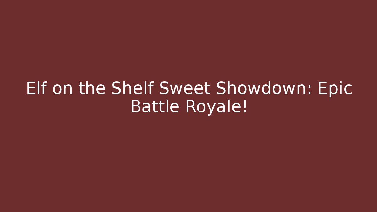 Elf on the Shelf Sweet Showdown: Epic Battle Royale! - Smart Esu