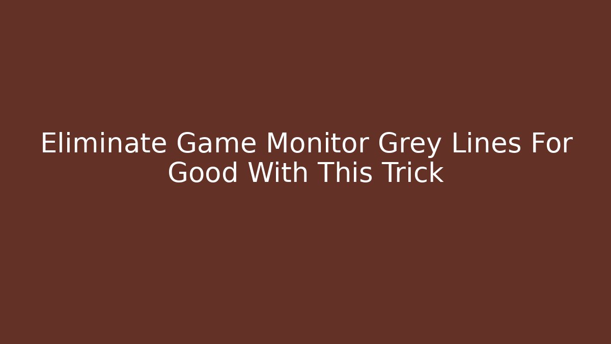 Eliminate Game Monitor Grey Lines For Good With This Trick