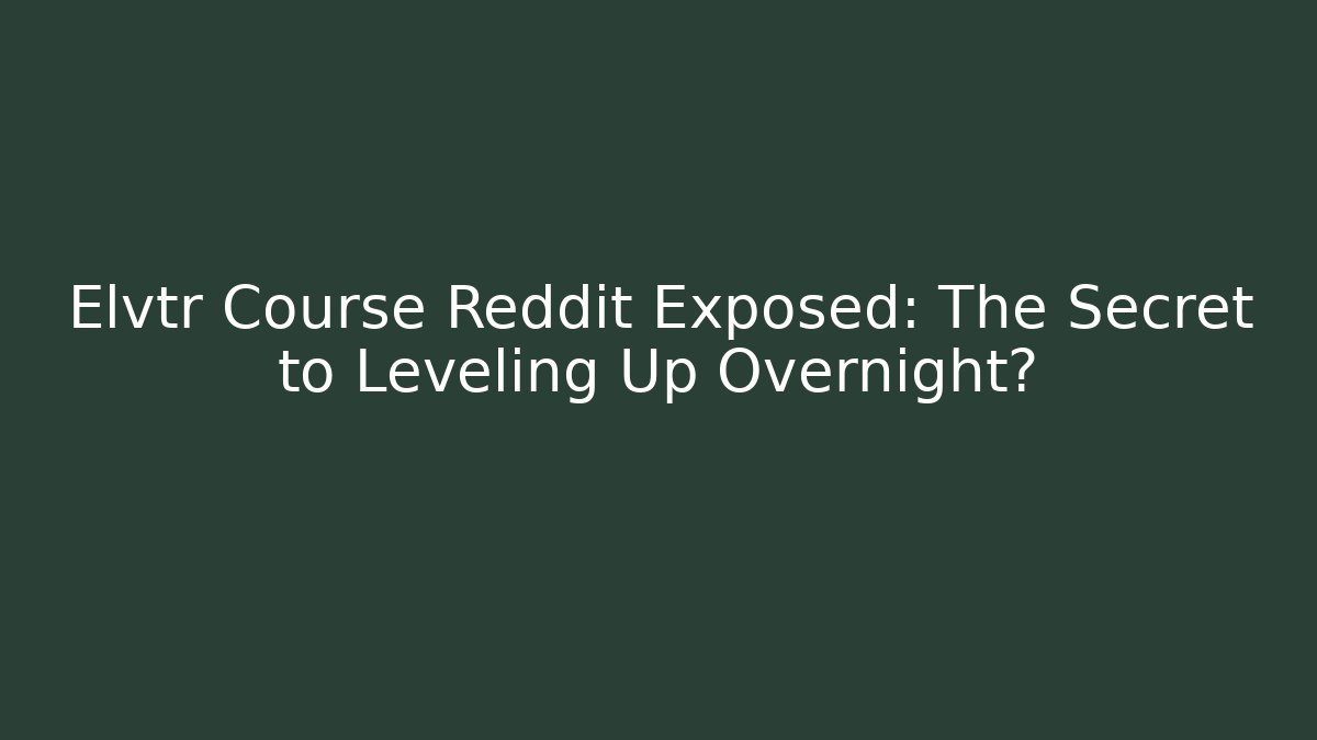 Elvtr Course Reddit Exposed: The Secret to Leveling Up Overnight?