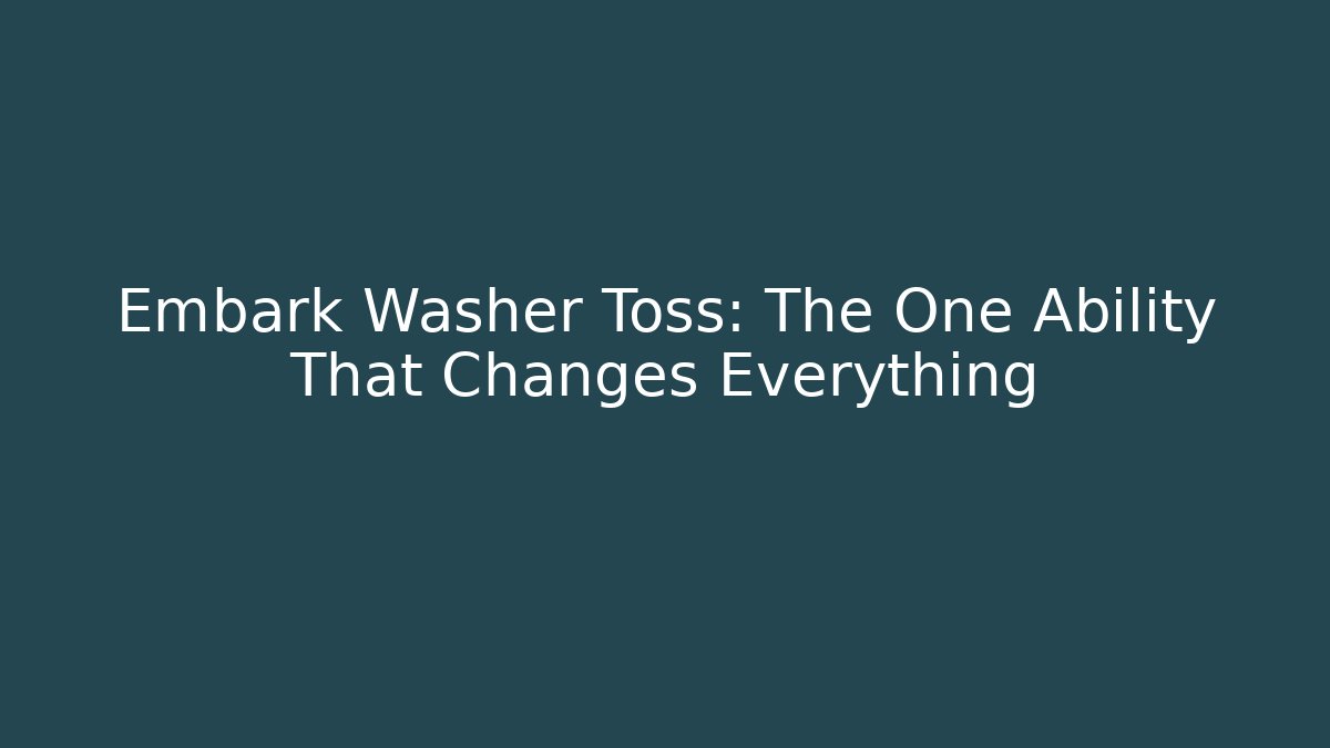 Embark Washer Toss: The One Ability That Changes Everything
