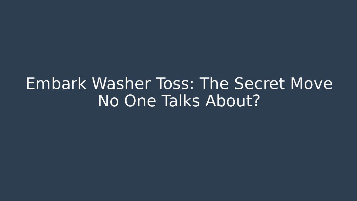 Embark Washer Toss: The Secret Move No One Talks About?