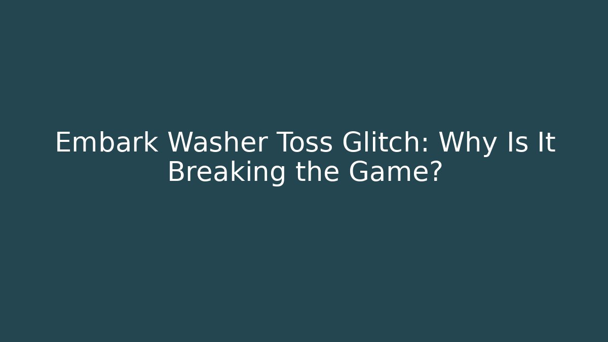 Embark Washer Toss Glitch: Why Is It Breaking the Game?