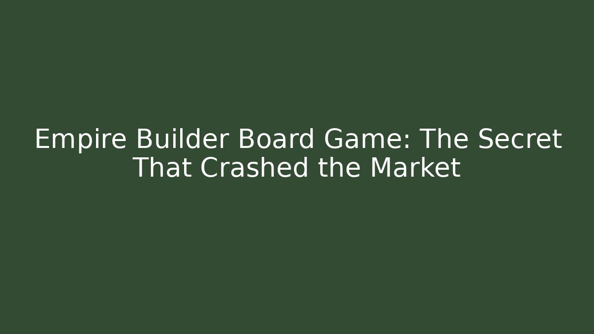 Empire Builder Board Game: The Secret That Crashed the Market