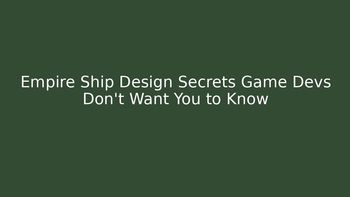 Empire Ship Design Secrets Game Devs Don't Want You to Know - Smart Esu