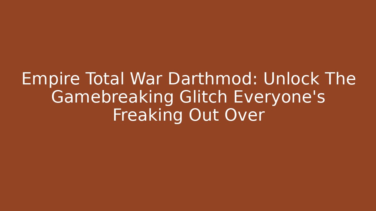 Empire Total War Darthmod: Unlock The Gamebreaking Glitch Everyone’s Freaking Out Over
