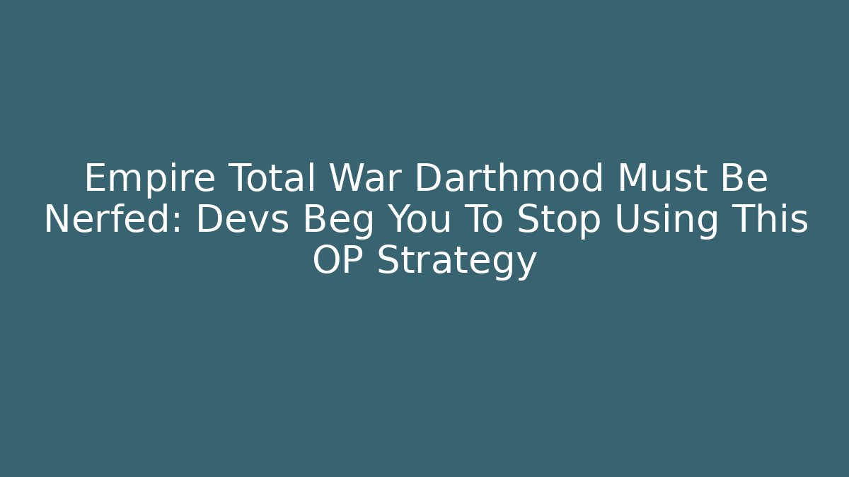Empire Total War Darthmod Must Be Nerfed: Devs Beg You To Stop Using This OP Strategy