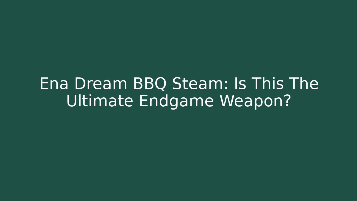 Ena Dream BBQ Steam: Is This The Ultimate Endgame Weapon?