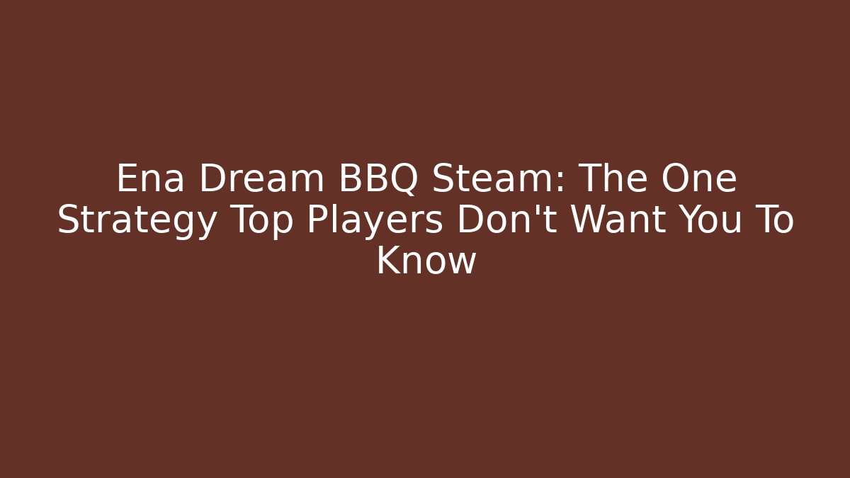 Ena Dream BBQ Steam: The One Strategy Top Players Don’t Want You To Know