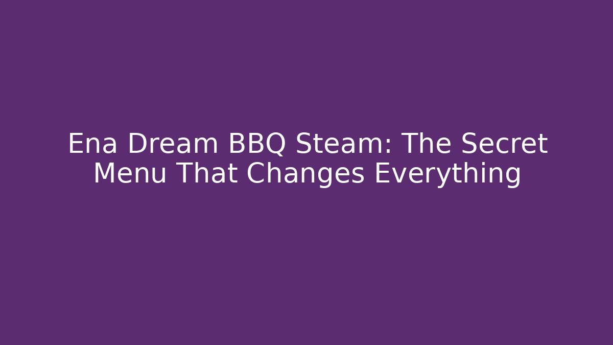 Ena Dream BBQ Steam: The Secret Menu That Changes Everything