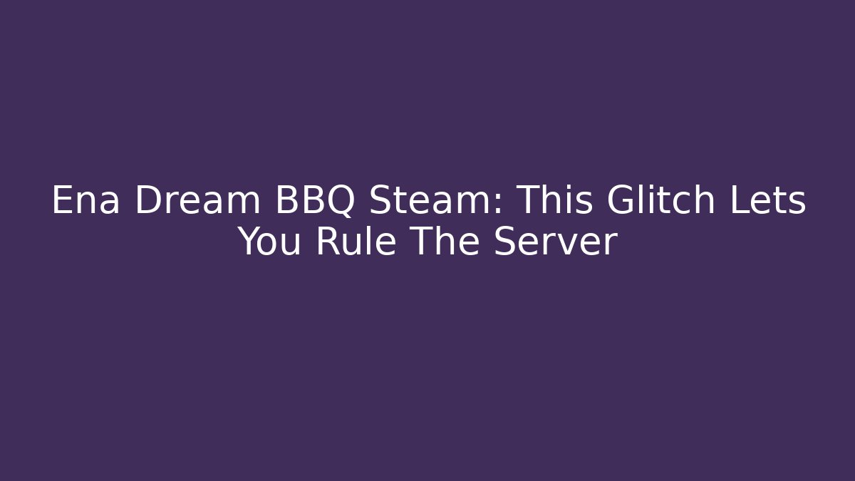 Ena Dream BBQ Steam: This Glitch Lets You Rule The Server