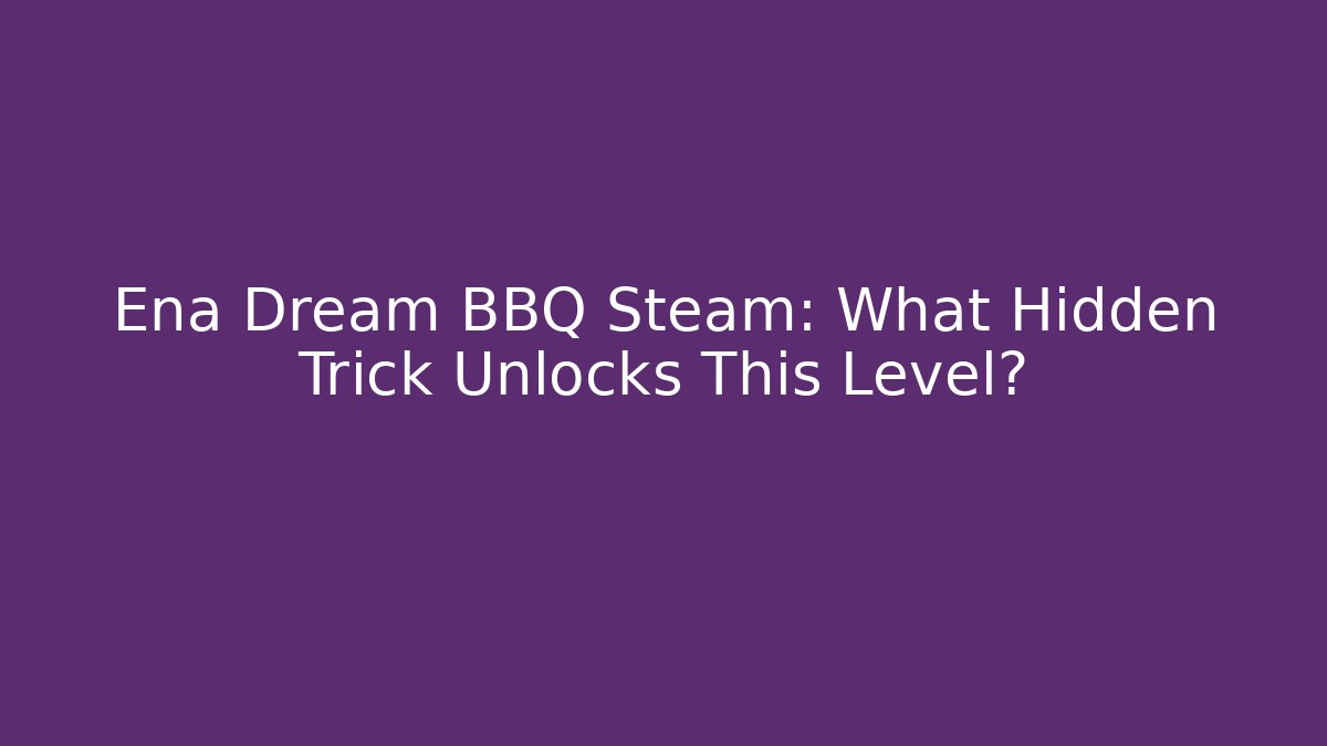 Ena Dream BBQ Steam: What Hidden Trick Unlocks This Level?