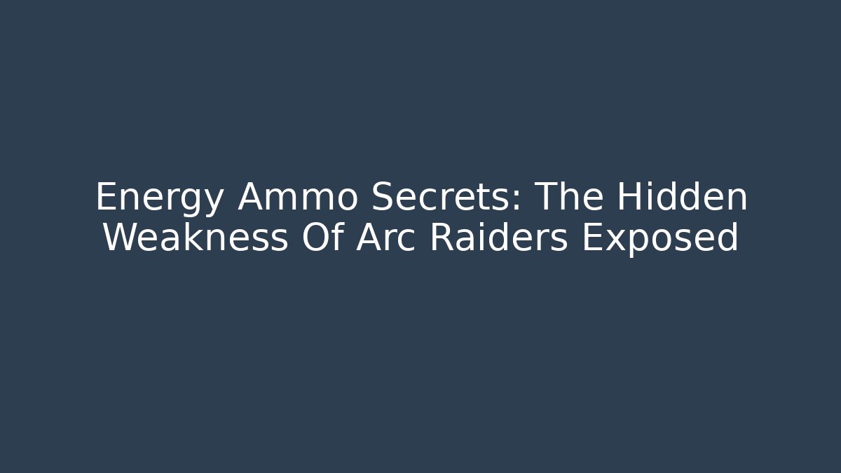 Energy Ammo Secrets: The Hidden Weakness Of Arc Raiders Exposed
