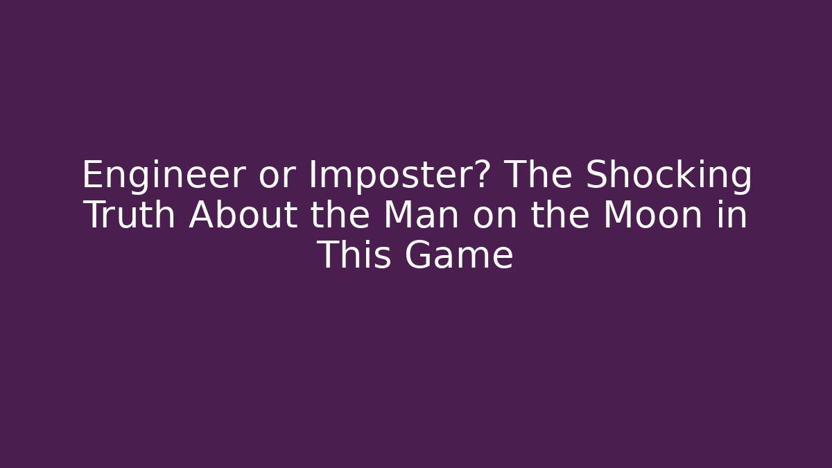 Engineer or Imposter? The Shocking Truth About the Man on the Moon in This Game - Smart Esu