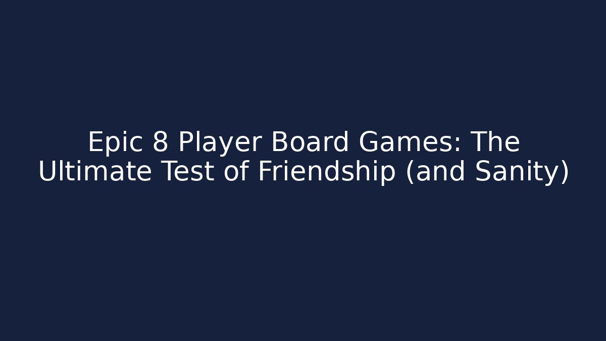 Epic 8 Player Board Games: The Ultimate Test of Friendship (and Sanity)