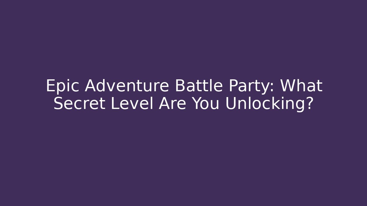 Epic Adventure Battle Party: What Secret Level Are You Unlocking?