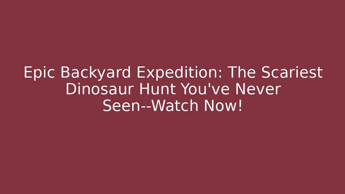 Epic Backyard Expedition: The Scariest Dinosaur Hunt You’ve Never Seen—Watch Now!