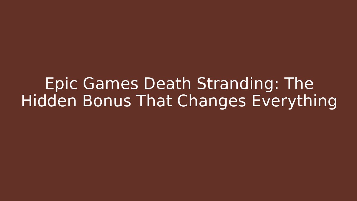 Epic Games Death Stranding: The Hidden Bonus That Changes Everything