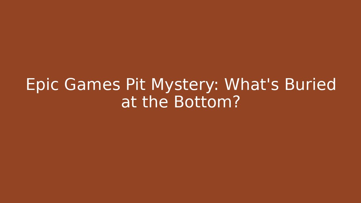 Epic Games Pit Mystery: What's Buried at the Bottom?