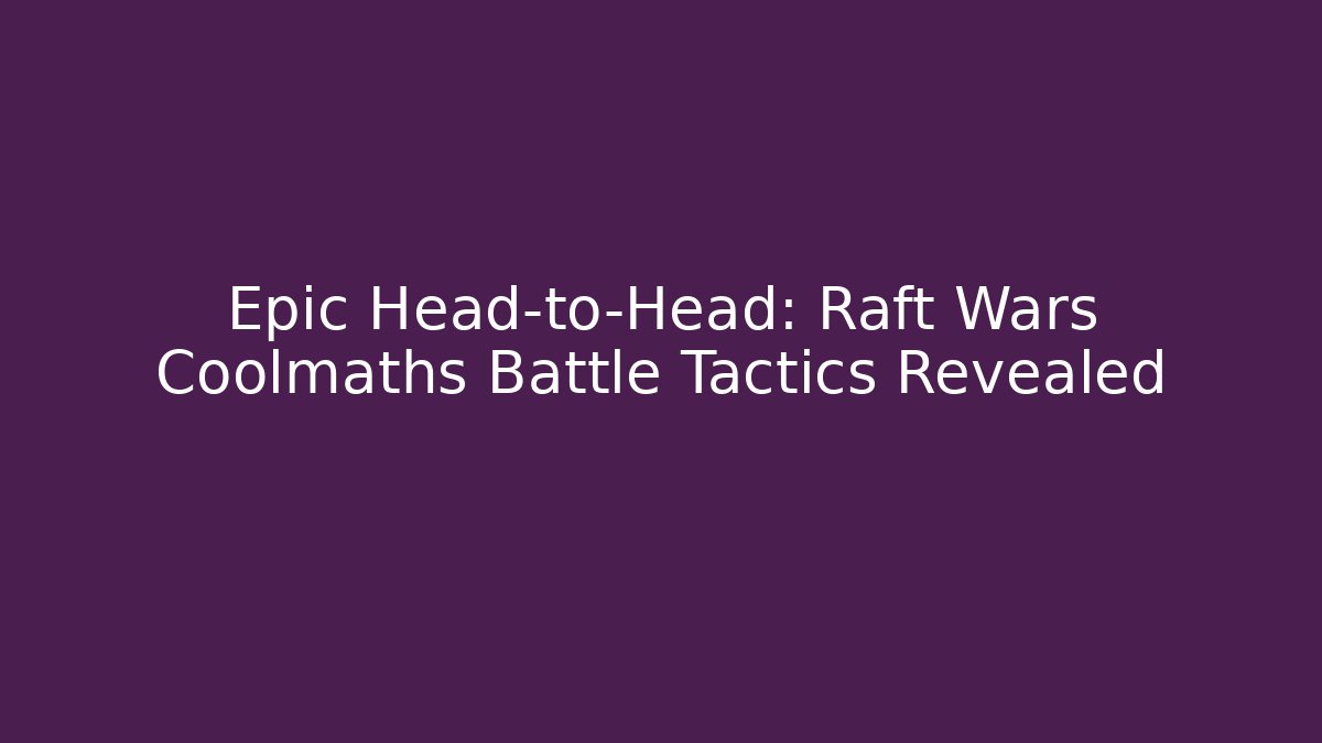 Epic Head-to-Head: Raft Wars Coolmaths Battle Tactics Revealed