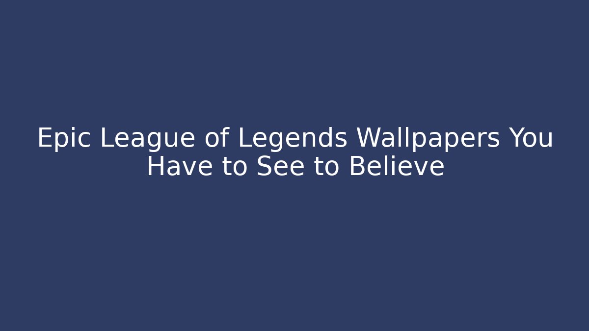 Epic League of Legends Wallpapers You Have to See to Believe
