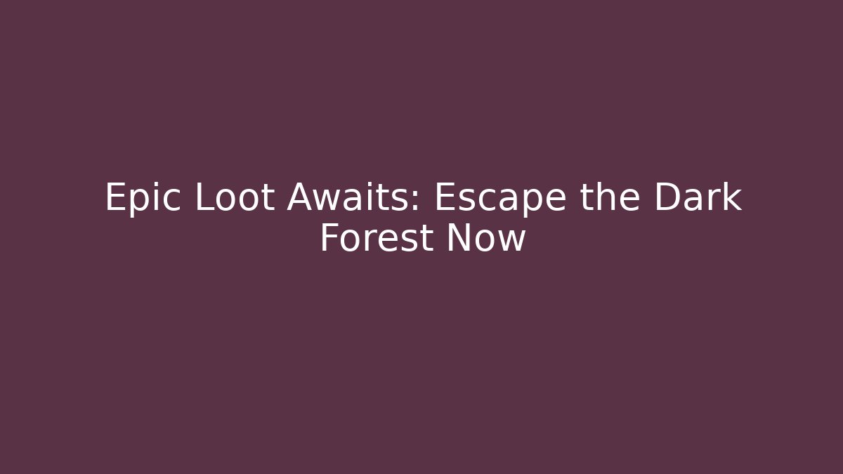 Epic Loot Awaits: Escape the Dark Forest Now