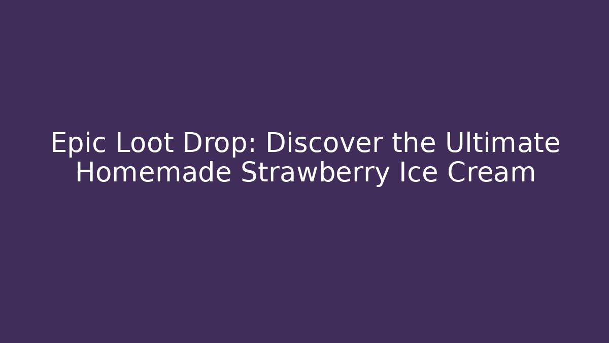 Epic Loot Drop: Discover the Ultimate Homemade Strawberry Ice Cream