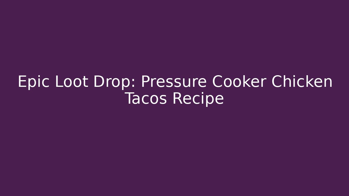 Epic Loot Drop: Pressure Cooker Chicken Tacos Recipe