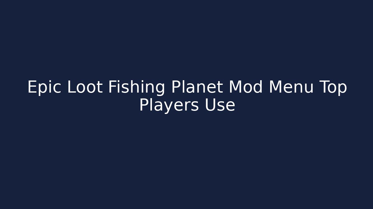 Epic Loot Fishing Planet Mod Menu Top Players Use - Smart Esu
