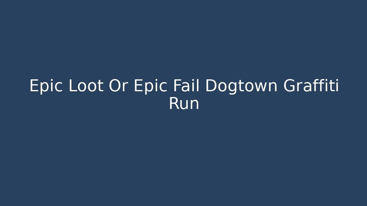 Epic Loot Or Epic Fail Dogtown Graffiti Run