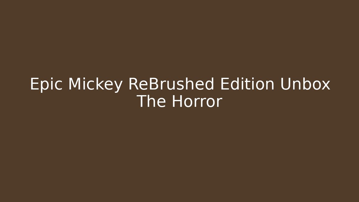 Epic Mickey ReBrushed Edition Unbox The Horror
