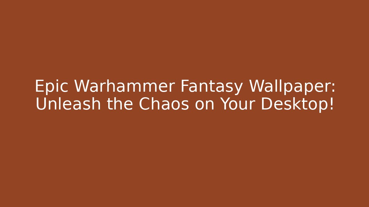 Epic Warhammer Fantasy Wallpaper: Unleash the Chaos on Your Desktop!