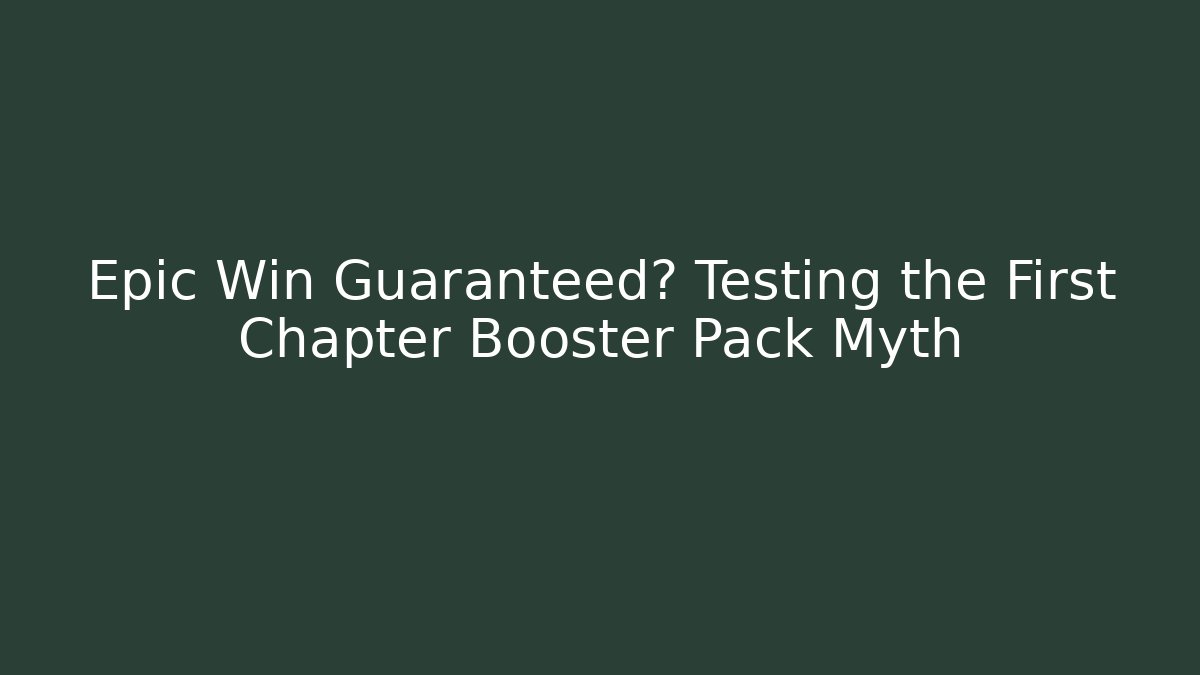 Epic Win Guaranteed? Testing the First Chapter Booster Pack Myth
