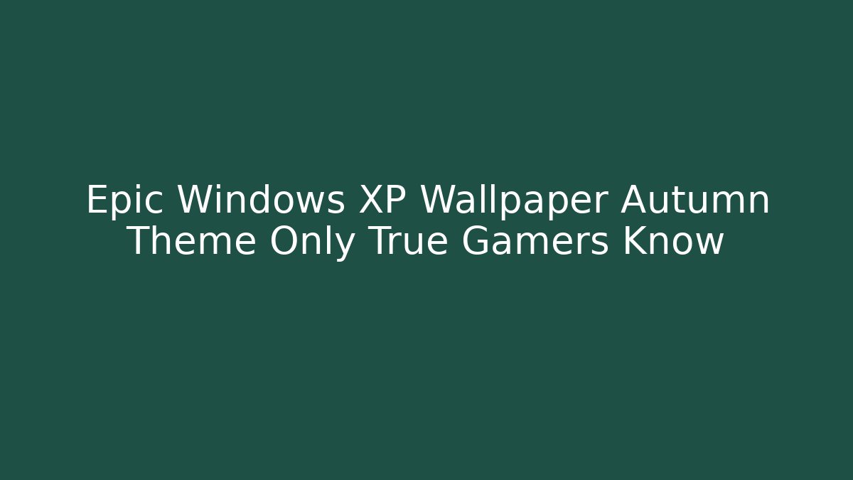 Epic Windows XP Wallpaper Autumn Theme Only True Gamers Know - Smart Esu