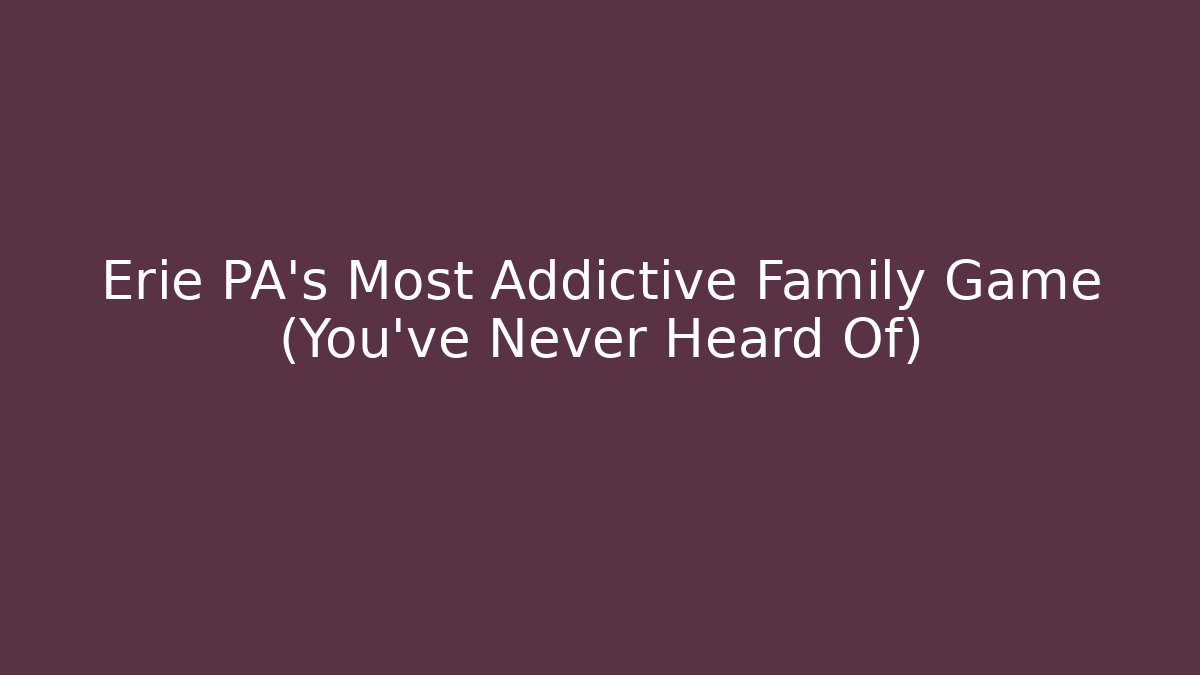 Erie PA's Most Addictive Family Game (You've Never Heard Of)