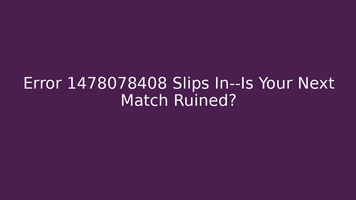 Error 1478078408 Slips In—Is Your Next Match Ruined?
