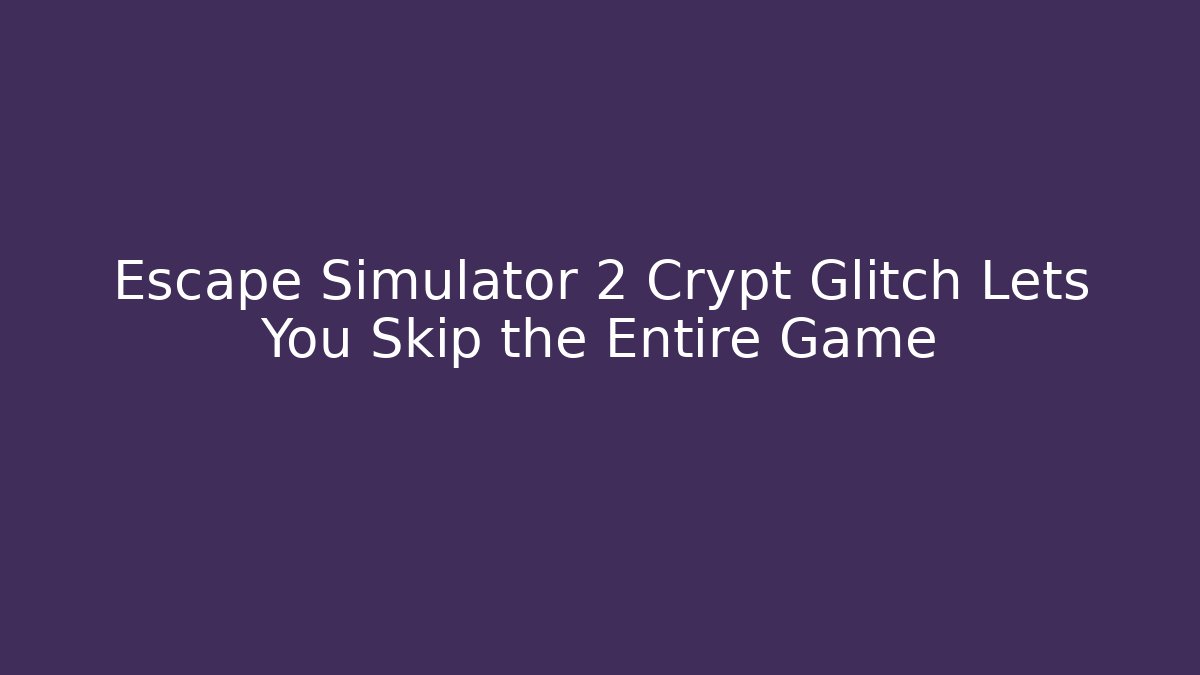 Escape Simulator 2 Crypt Glitch Lets You Skip the Entire Game