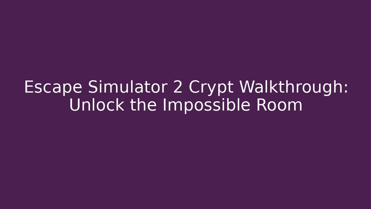 Escape Simulator 2 Crypt Walkthrough: Unlock the Impossible Room