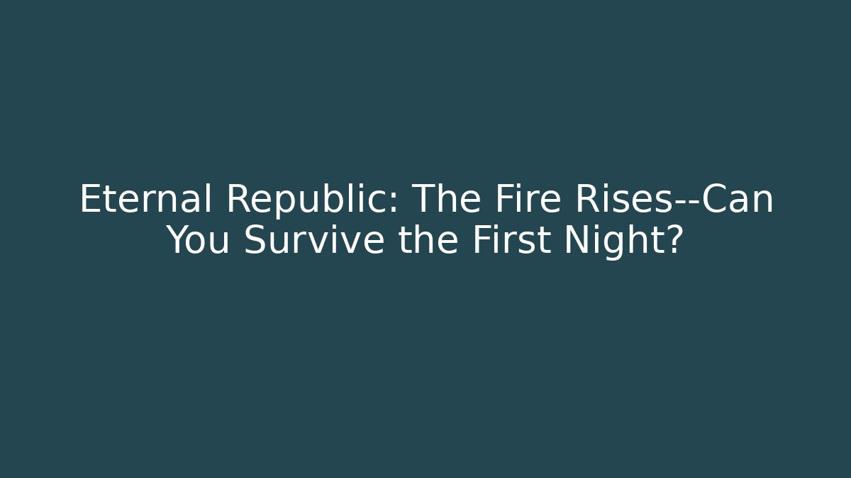 Eternal Republic: The Fire Rises—Can You Survive the First Night?