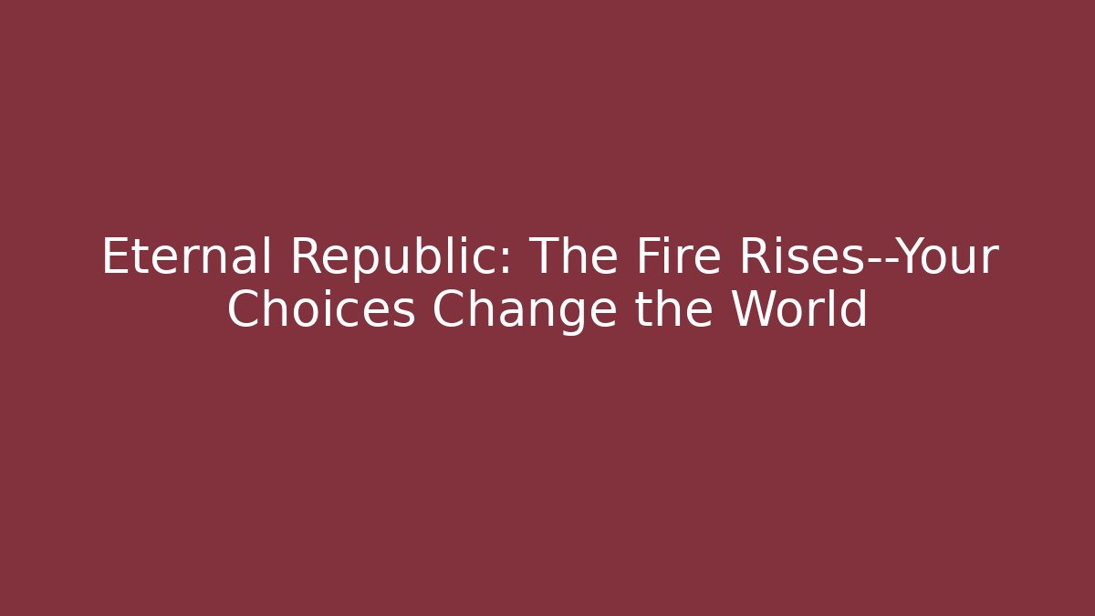 Eternal Republic: The Fire Rises—Your Choices Change the World