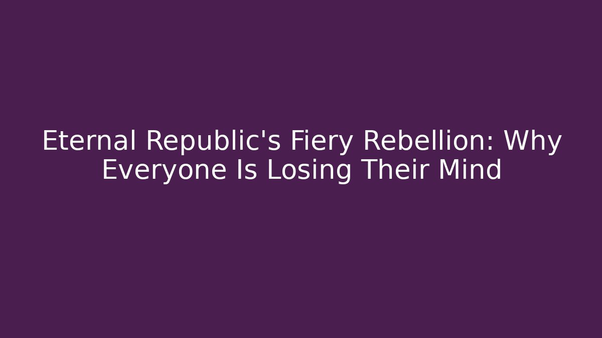 Eternal Republic’s Fiery Rebellion: Why Everyone Is Losing Their Mind